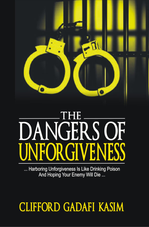 THE DANGERS OF UNFORGIVENESS - REV. CLIFFORD GADAFI KASIM THE DANGER OF UNFORGIVENESS
